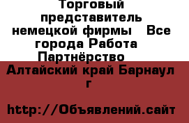 Торговый представитель немецкой фирмы - Все города Работа » Партнёрство   . Алтайский край,Барнаул г.